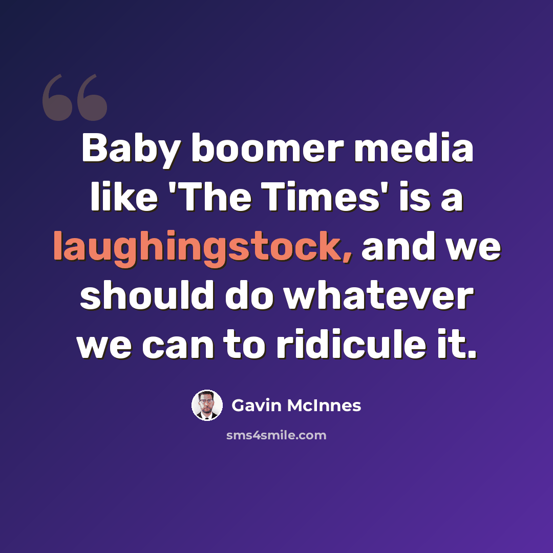 “Baby boomer media like 'The Times' is a laughingstock, and we should do whatever we can to ridicule it.” quote by Gavin McInnes