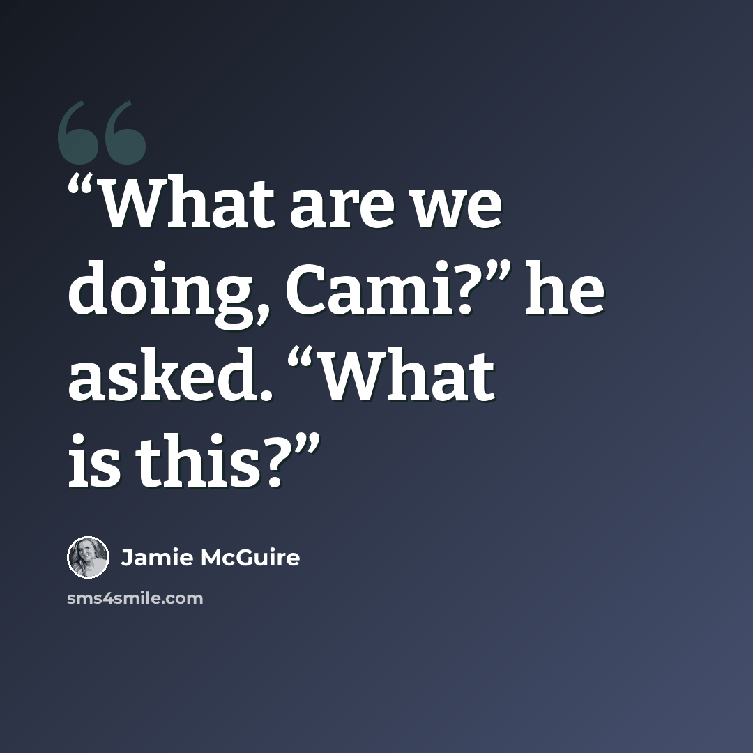 “What are we doing, Cami?” he asked. “What is this?” quote by Jamie McGuire