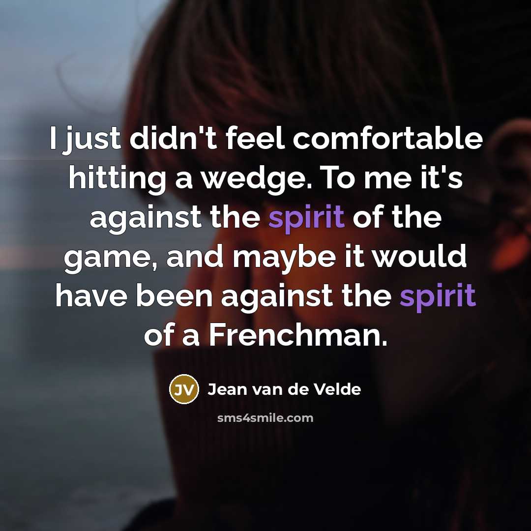 “I just didn't feel comfortable hitting a wedge. To me it's against the spirit of the game, and maybe it would have been against the spirit of a Frenchman.” quote by Jean van de Velde