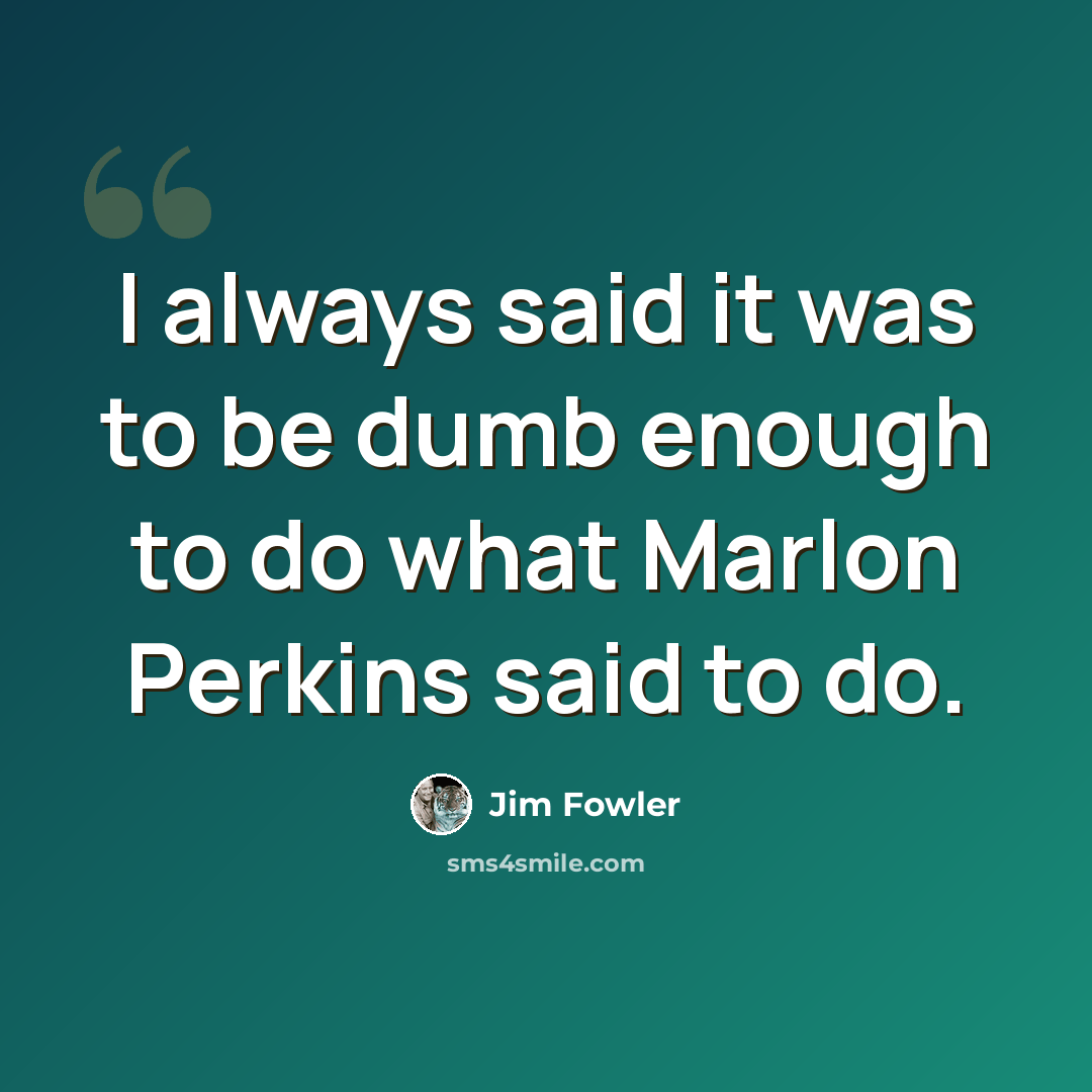 “I always said it was to be dumb enough to do what Marlon Perkins said to do.” quote by Jim Fowler