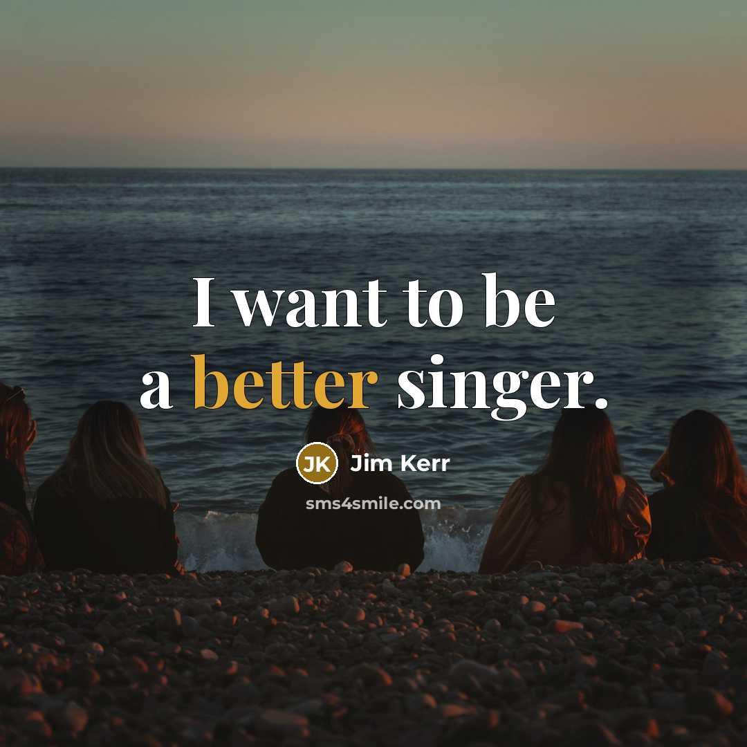 “I want to be a better singer.” quote by Jim Kerr