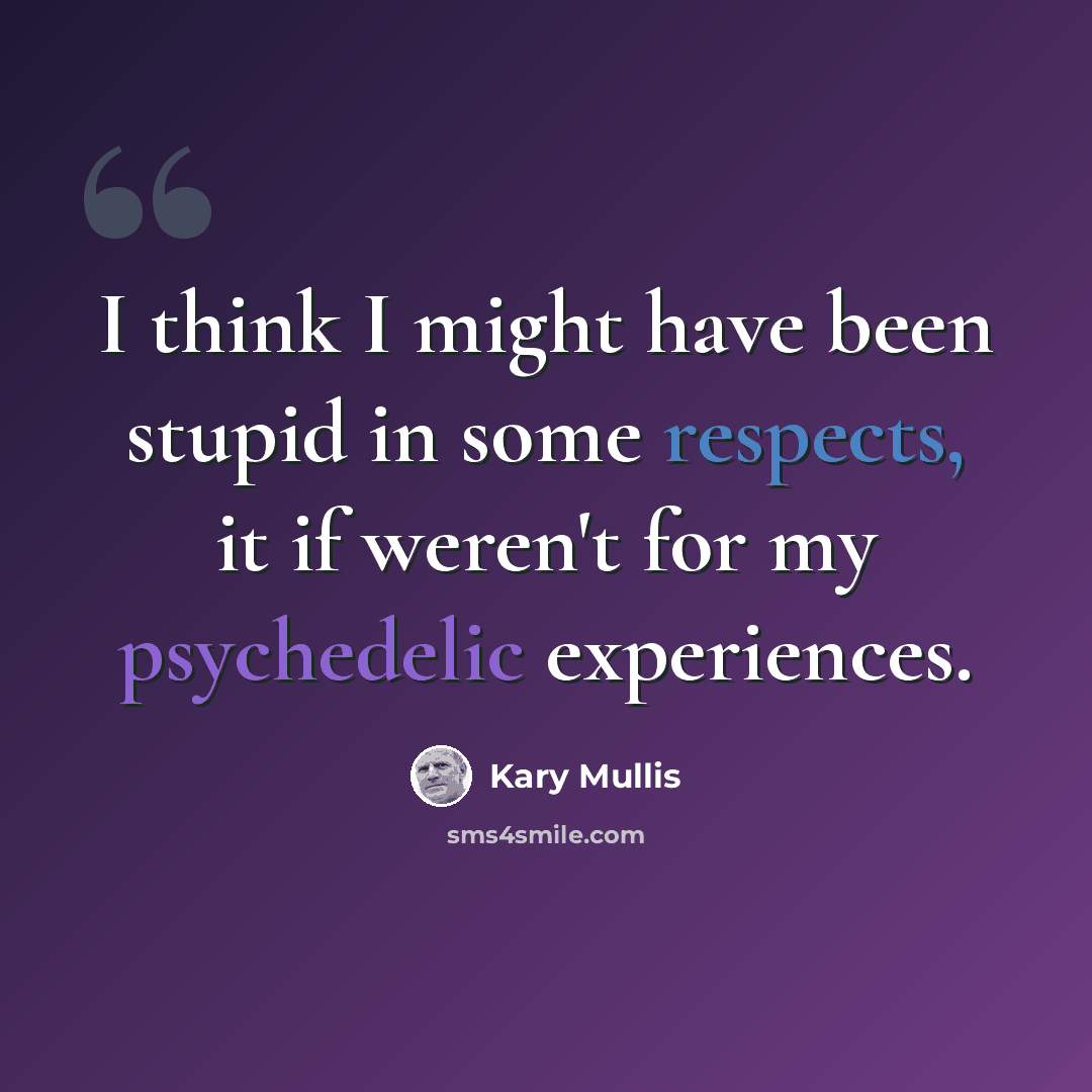 “I think I might have been stupid in some respects, it if weren't for my psychedelic experiences.” quote by Kary Mullis