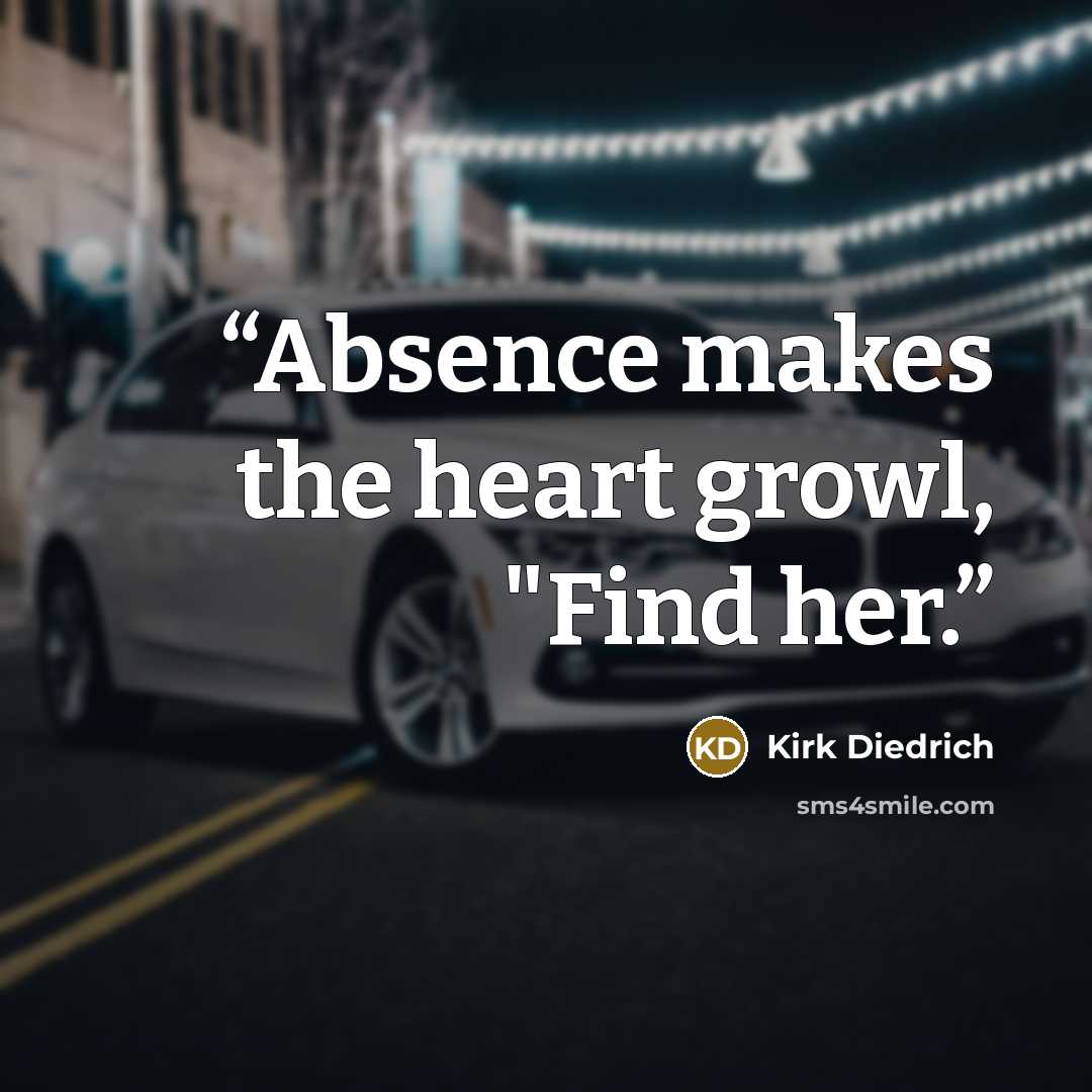 “Absence makes the heart growl, "Find her.” quote by Kirk Diedrich