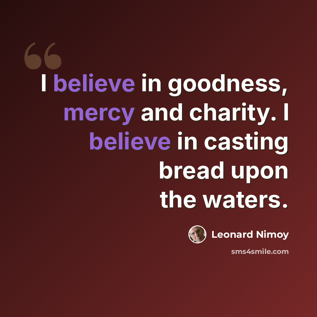 “I believe in goodness, mercy and charity. I believe in casting bread upon the waters.” quote by Leonard Nimoy