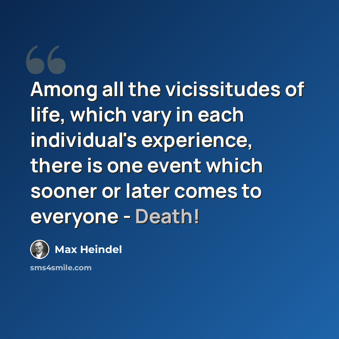 “Among all the vicissitudes of life, which vary in each individual's experience, there is one event which sooner or later comes to everyone - Death!” quote by Max Heindel