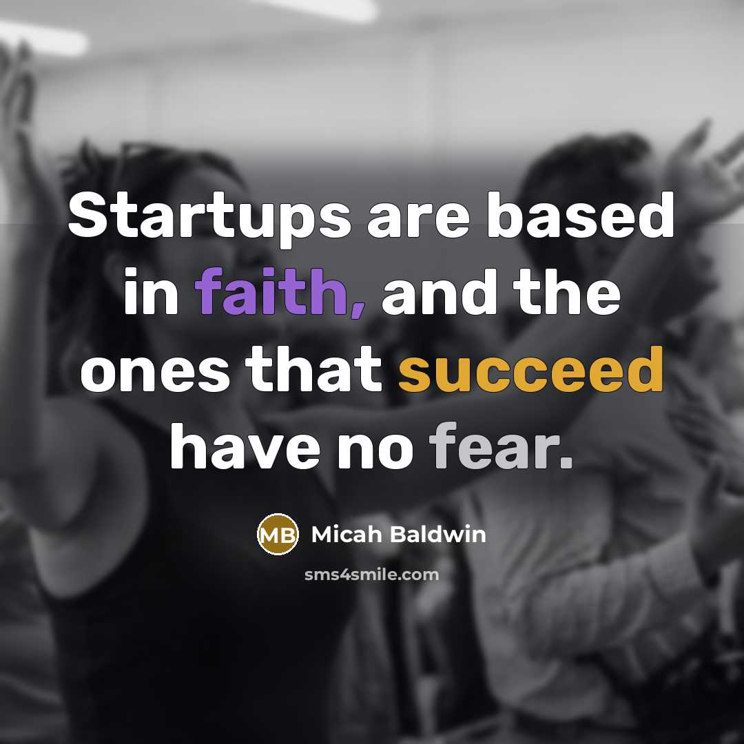 “Startups are based in faith, and the ones that succeed have no fear.” quote by Micah Baldwin