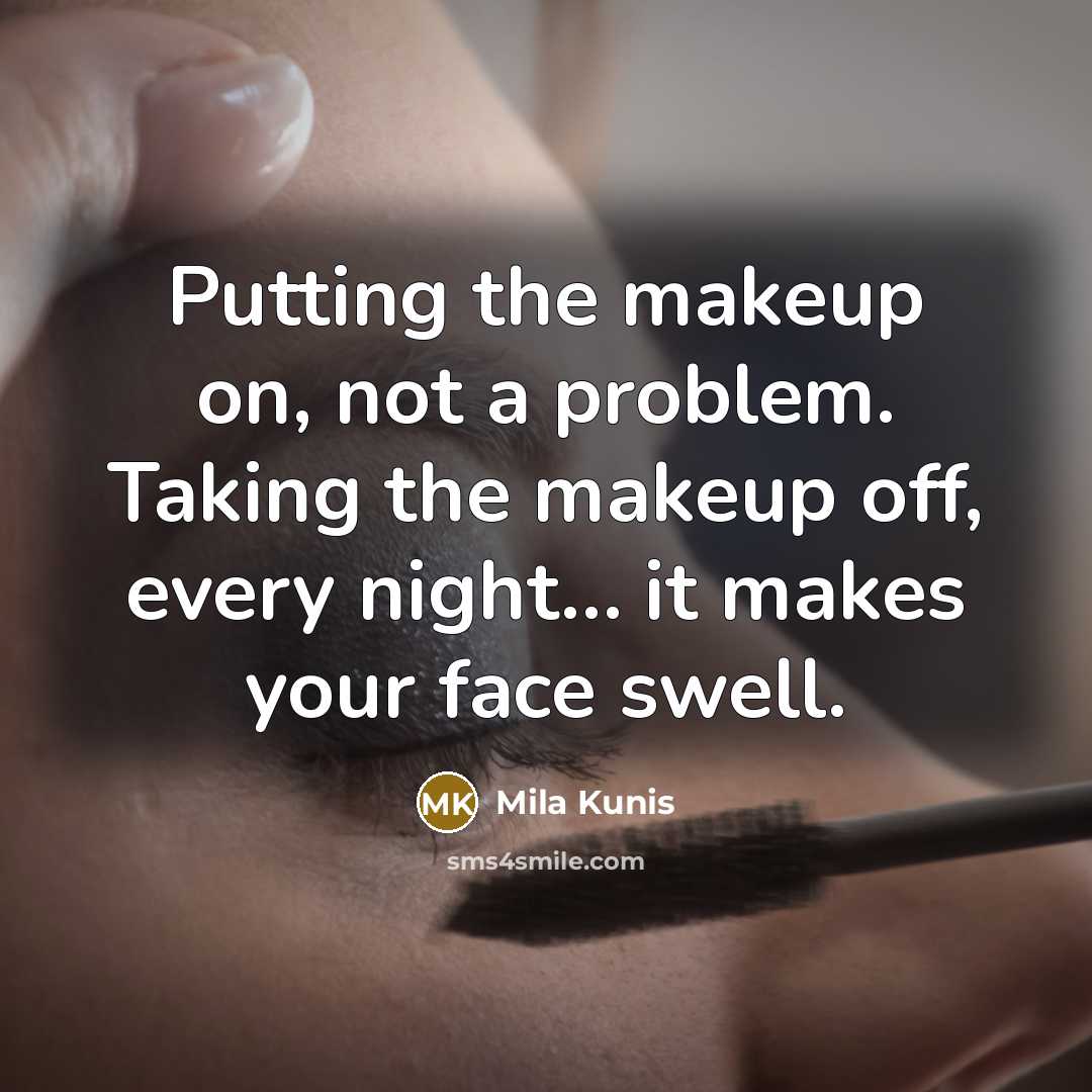 “Putting the makeup on, not a problem. Taking the makeup off, every night… it makes your face swell.” quote by Mila Kunis