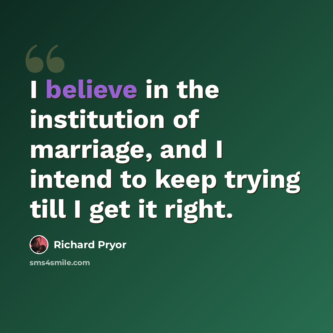 “I believe in the institution of marriage, and I intend to keep trying till I get it right.” quote by Richard Pryor