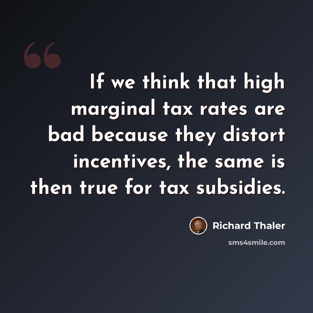 “If we think that high marginal tax rates are bad because they distort incentives, the same is then true for tax subsidies.” quote by Richard Thaler