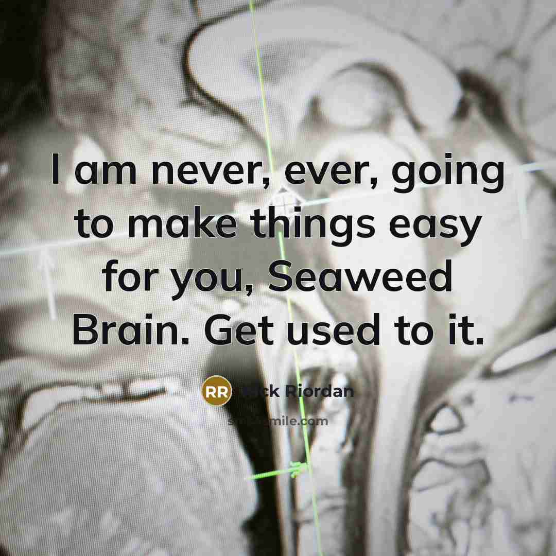 “I am never, ever, going to make things easy for you, Seaweed Brain. Get used to it.” quote by Rick Riordan