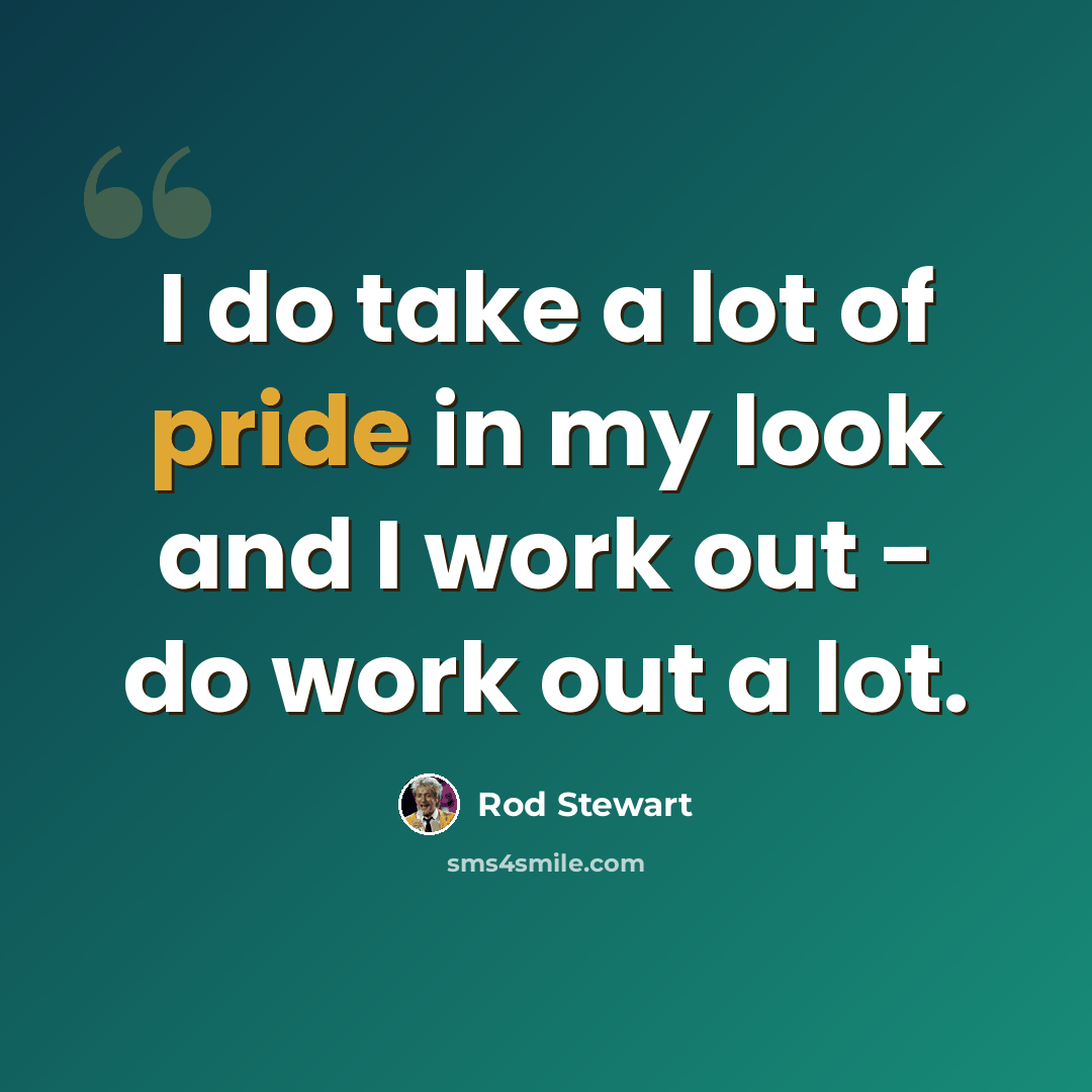 “I do take a lot of pride in my look and I work out - do work out a lot.” quote by Rod Stewart