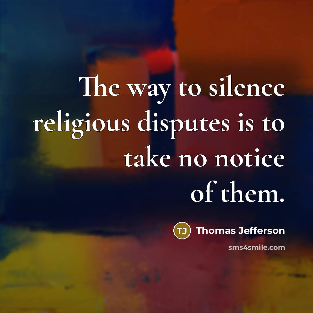“The way to silence religious disputes is to take no notice of them.” quote by Thomas Jefferson