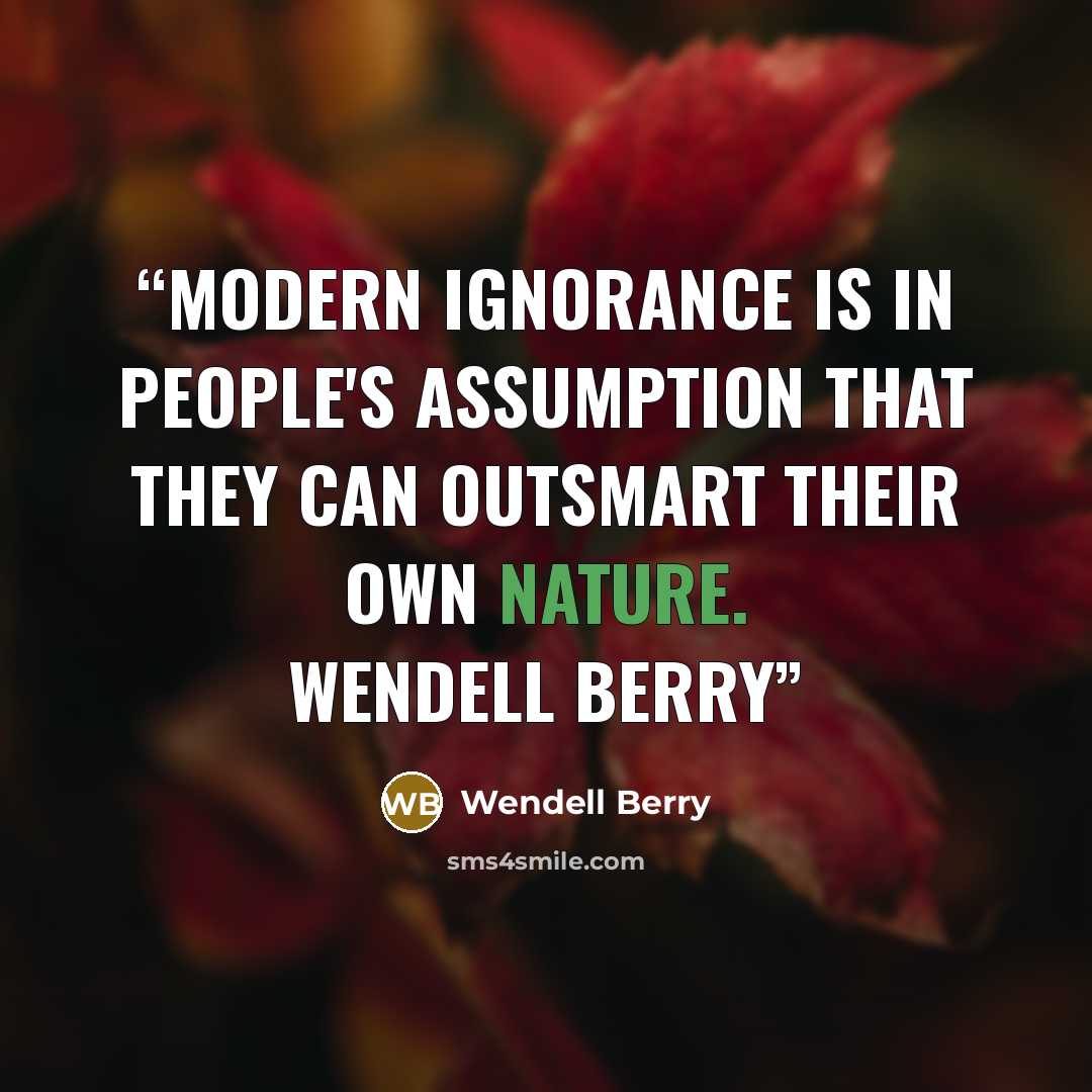 “Modern ignorance is in people's assumption that they can outsmart their own nature. Wendell Berry” quote by Wendell Berry