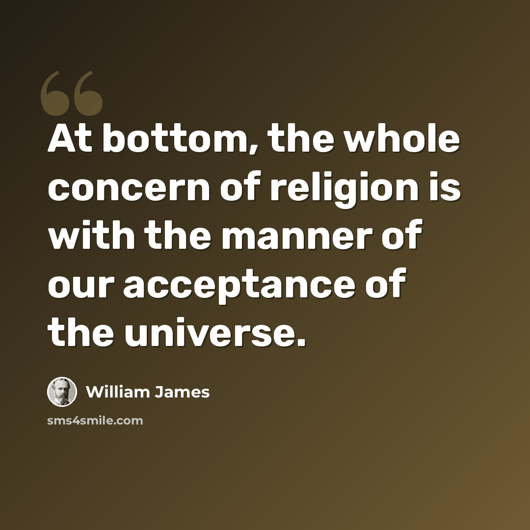 “At bottom, the whole concern of religion is with the manner of our acceptance of the universe.” quote by William James