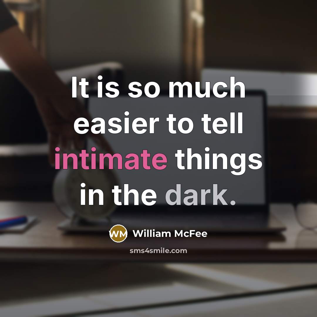 “It is so much easier to tell intimate things in the dark.” quote by William McFee