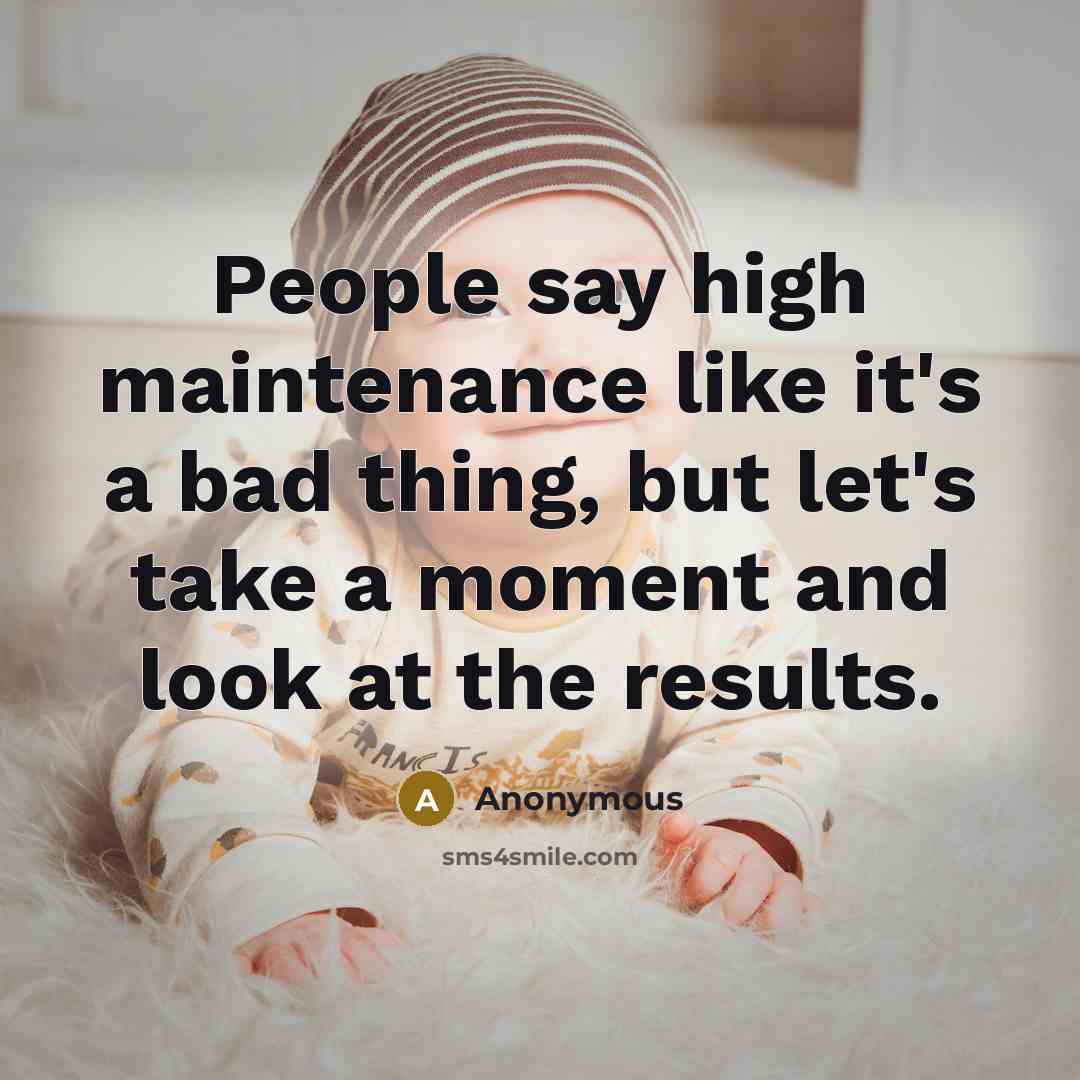 “People say high maintenance like it's a bad thing, but let's take a moment and look at the results.” quote by Anonymous
