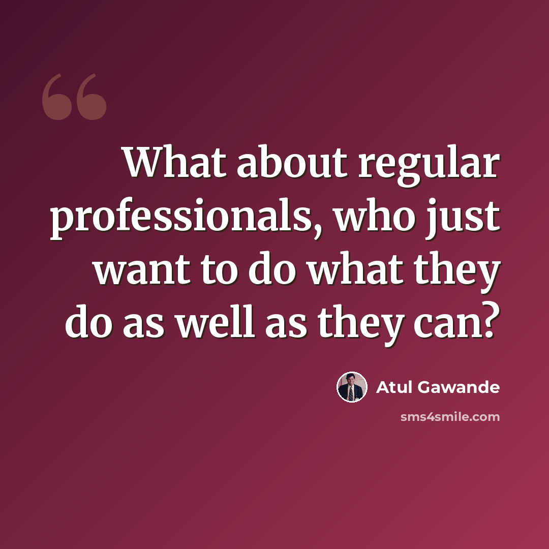“What about regular professionals, who just want to do what they do as well as they can?” quote by Atul Gawande