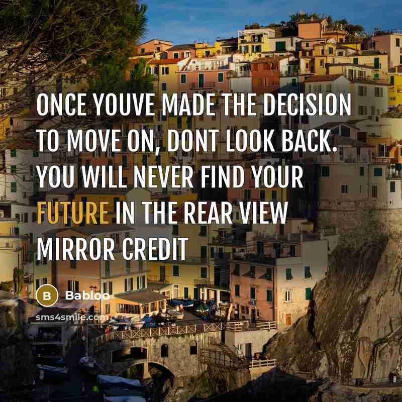“Once youve made the decision to move on, dont look back. You will never find your future in the rear view mirror credit” quote by Babloo