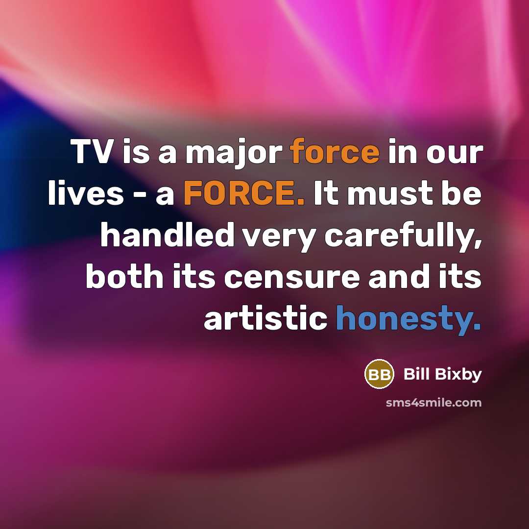 “TV is a major force in our lives - a FORCE. It must be handled very carefully, both its censure and its artistic honesty.” quote by Bill Bixby