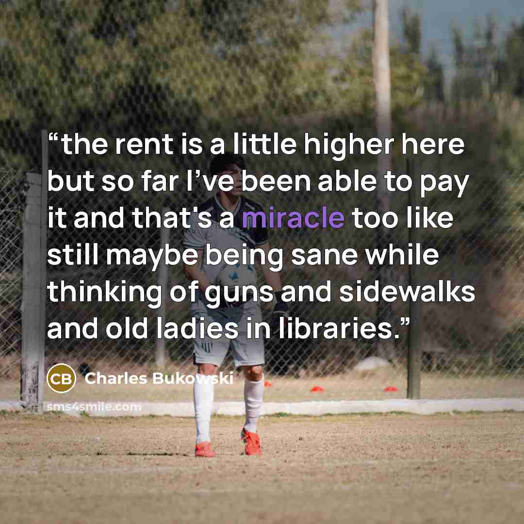 “the rent is a little higher here but so far I've been able to pay it and that's a miracle too like still maybe being sane while thinking of guns and sidewalks and old ladies in libraries.” quote by Charles Bukowski