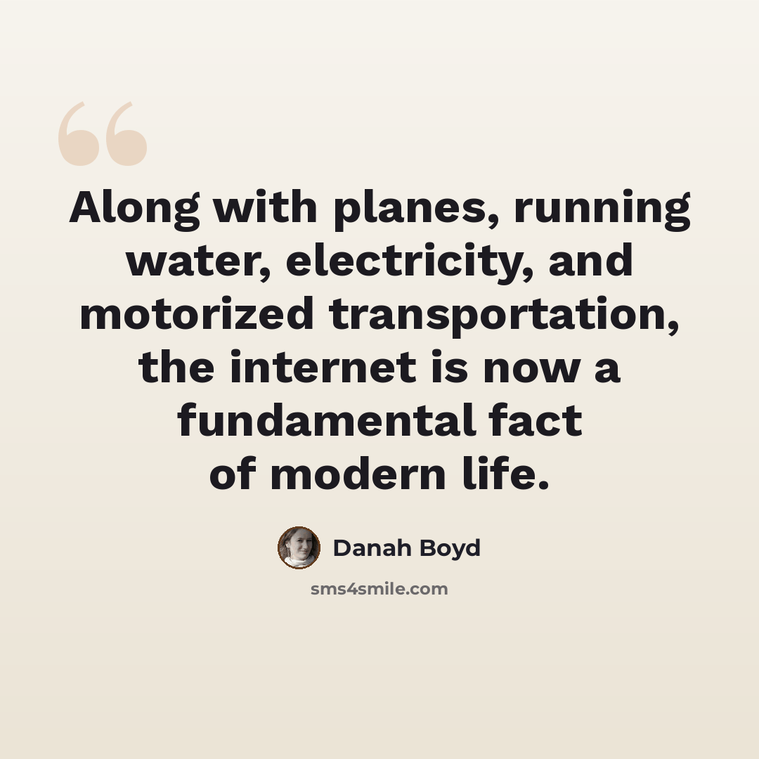 “Along with planes, running water, electricity, and motorized transportation, the internet is now a fundamental fact of modern life.” quote by danah boyd