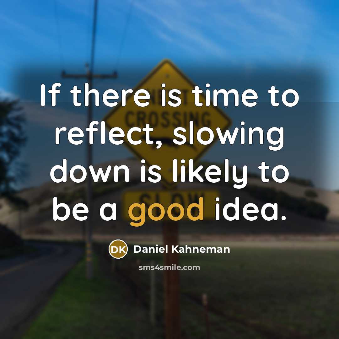 “If there is time to reflect, slowing down is likely to be a good idea.” quote by Daniel Kahneman