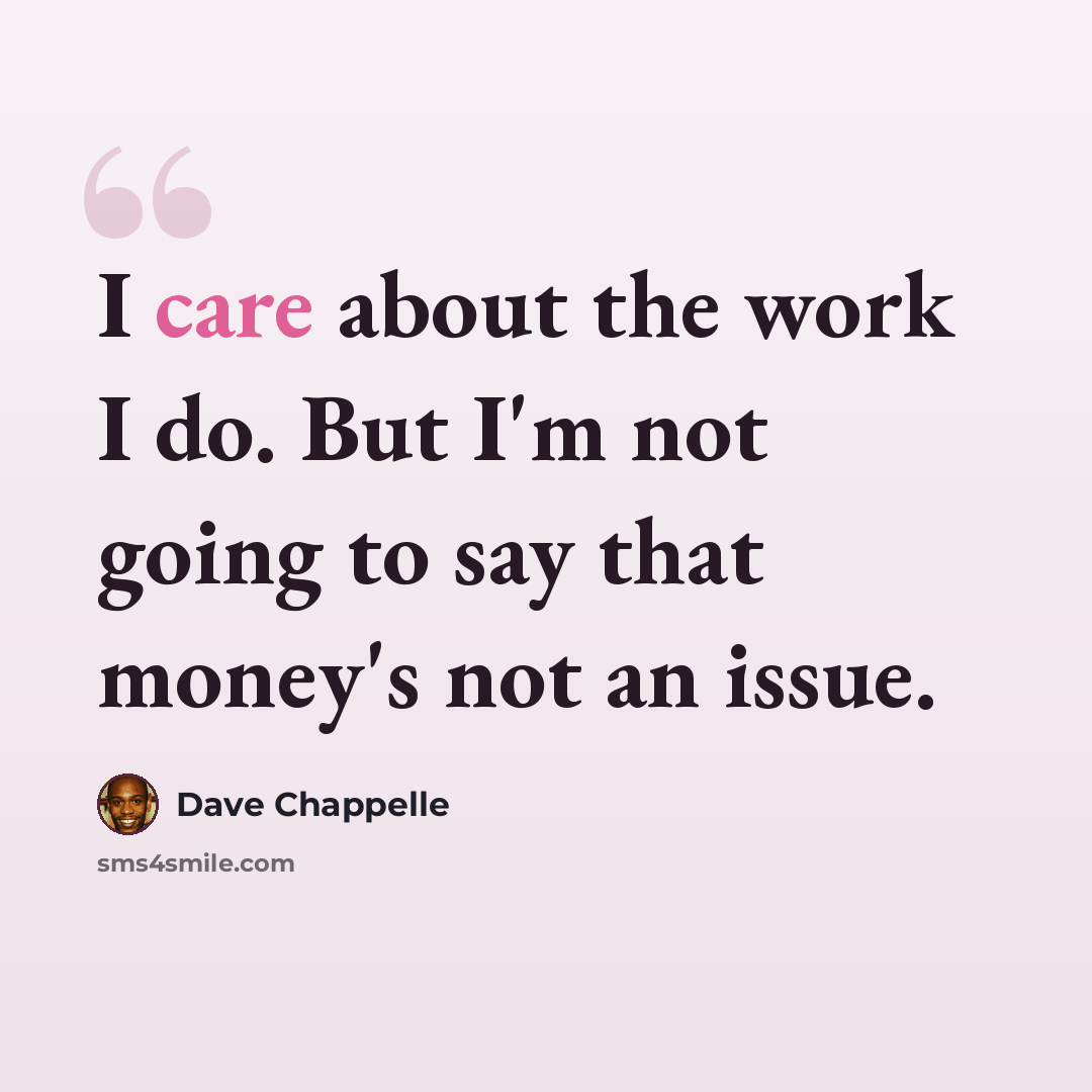 “I care about the work I do. But I'm not going to say that money's not an issue.” quote by Dave Chappelle