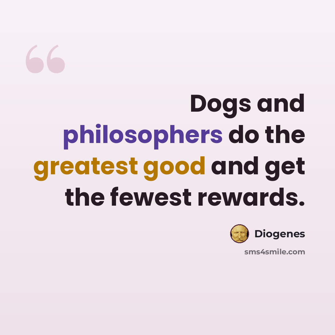 “Dogs and philosophers do the greatest good and get the fewest rewards.” quote by Diogenes