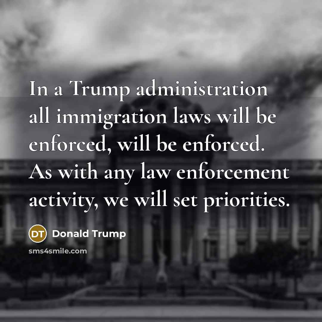 “In a Trump administration all immigration laws will be enforced, will be enforced. As with any law enforcement activity, we will set priorities.” quote by Donald Trump