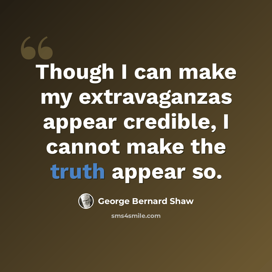 “Though I can make my extravaganzas appear credible, I cannot make the truth appear so.” quote by George Bernard Shaw