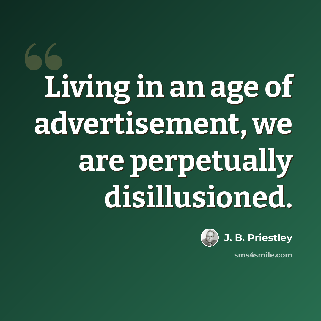 “Living in an age of advertisement, we are perpetually disillusioned.” quote by J. B. Priestley