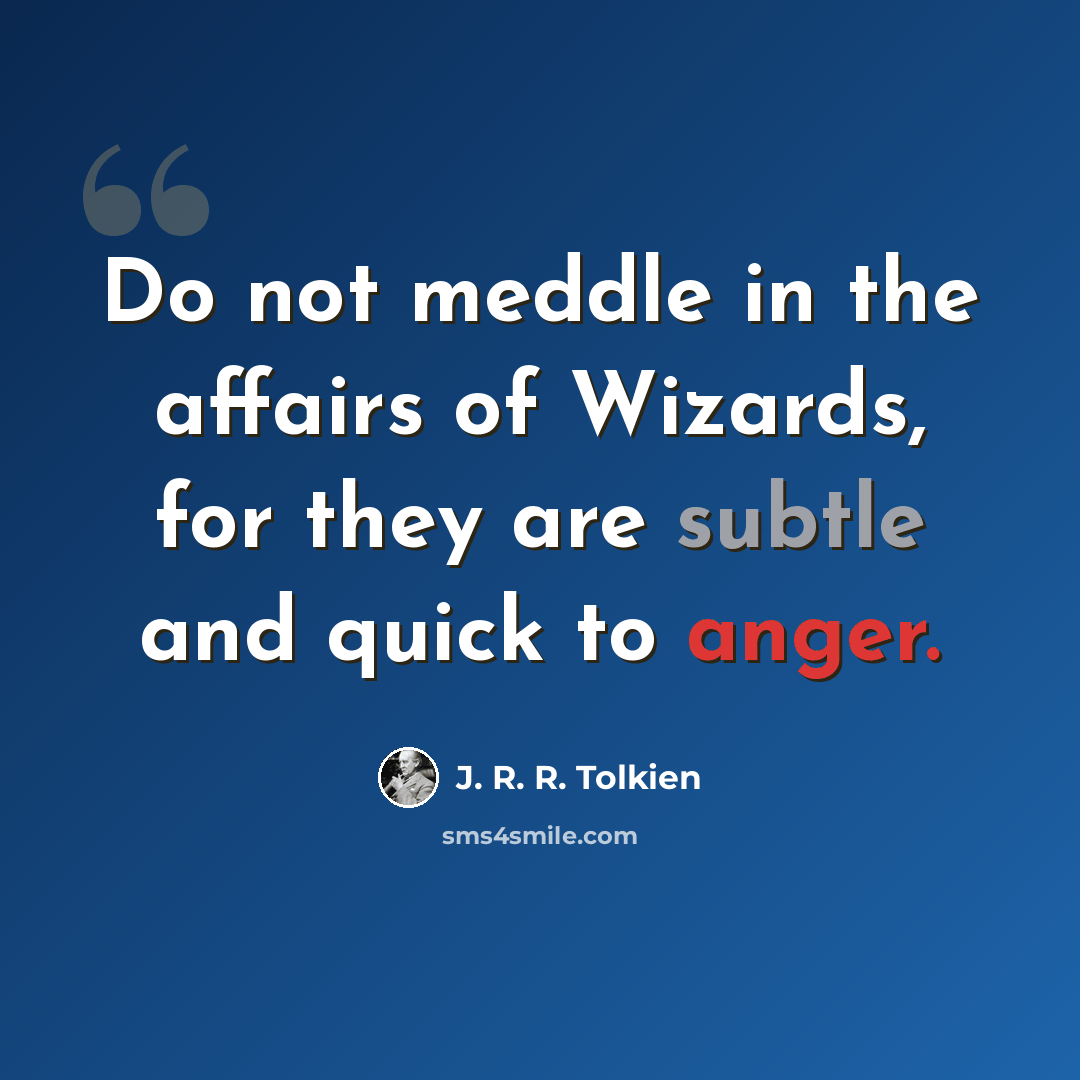 “Do not meddle in the affairs of Wizards, for they are subtle and quick to anger.” quote by J. R. R. Tolkien