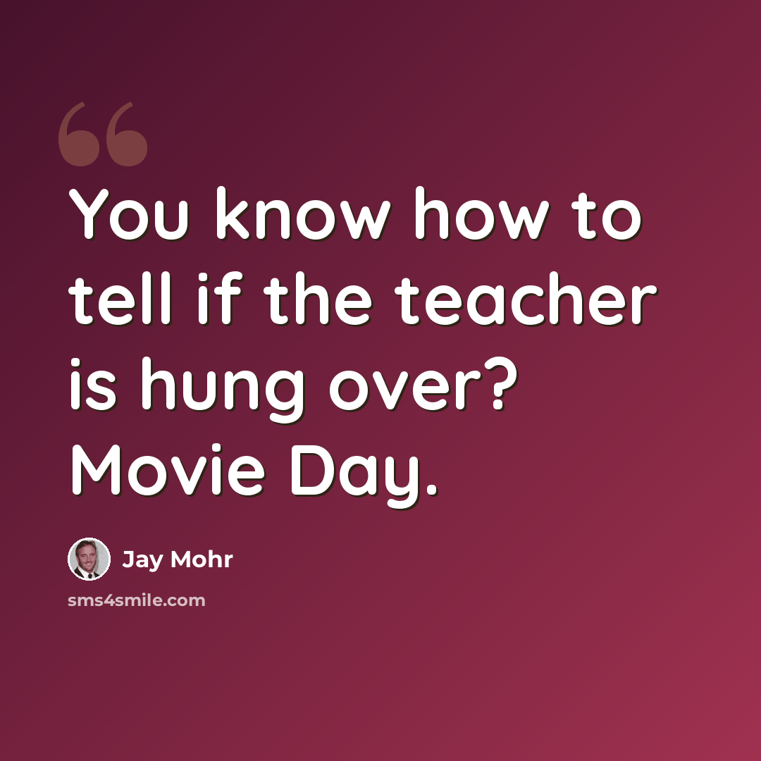 “You know how to tell if the teacher is hung over? Movie Day.” quote by Jay Mohr