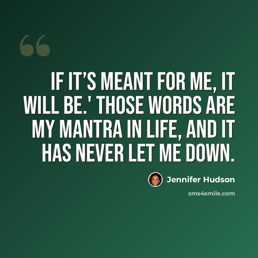 “If it’s meant for me, it will be.' Those words are my mantra in life, and it has never let me down.” quote by Jennifer Hudson
