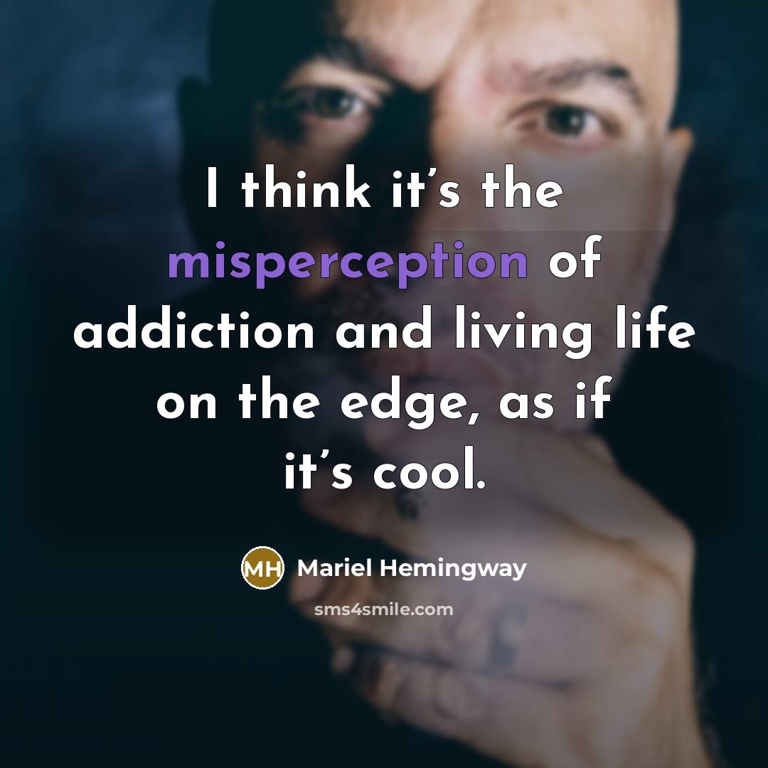 “I think it’s the misperception of addiction and living life on the edge, as if it’s cool.” quote by Mariel Hemingway