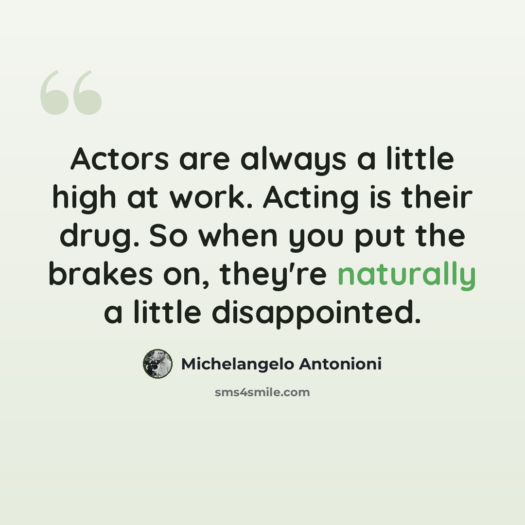 “Actors are always a little high at work. Acting is their drug. So when you put the brakes on, they're naturally a little disappointed.” quote by Michelangelo Antonioni