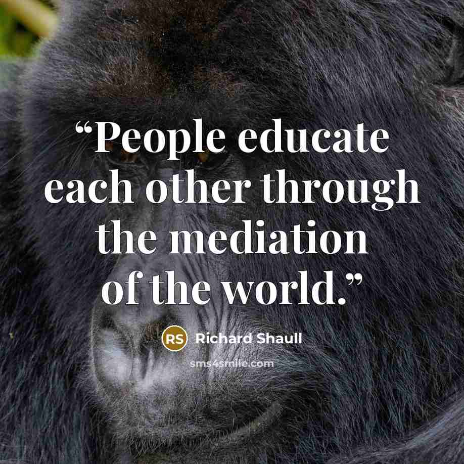 “People educate each other through the mediation of the world.” quote by Richard Shaull