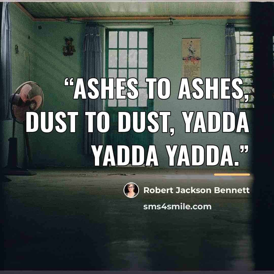 “Ashes to ashes, dust to dust, yadda yadda yadda.” quote by Robert Jackson Bennett