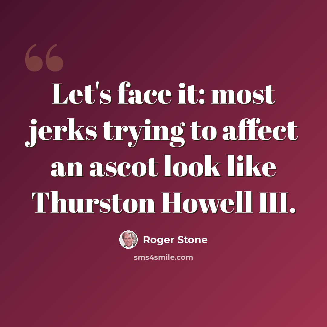 “Let's face it: most jerks trying to affect an ascot look like Thurston Howell III.” quote by Roger Stone