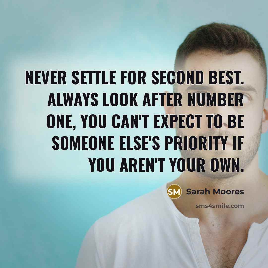“Never settle for second best. Always look after number one, you can't expect to be someone else's priority if you aren't your own.” quote by Sarah Moores