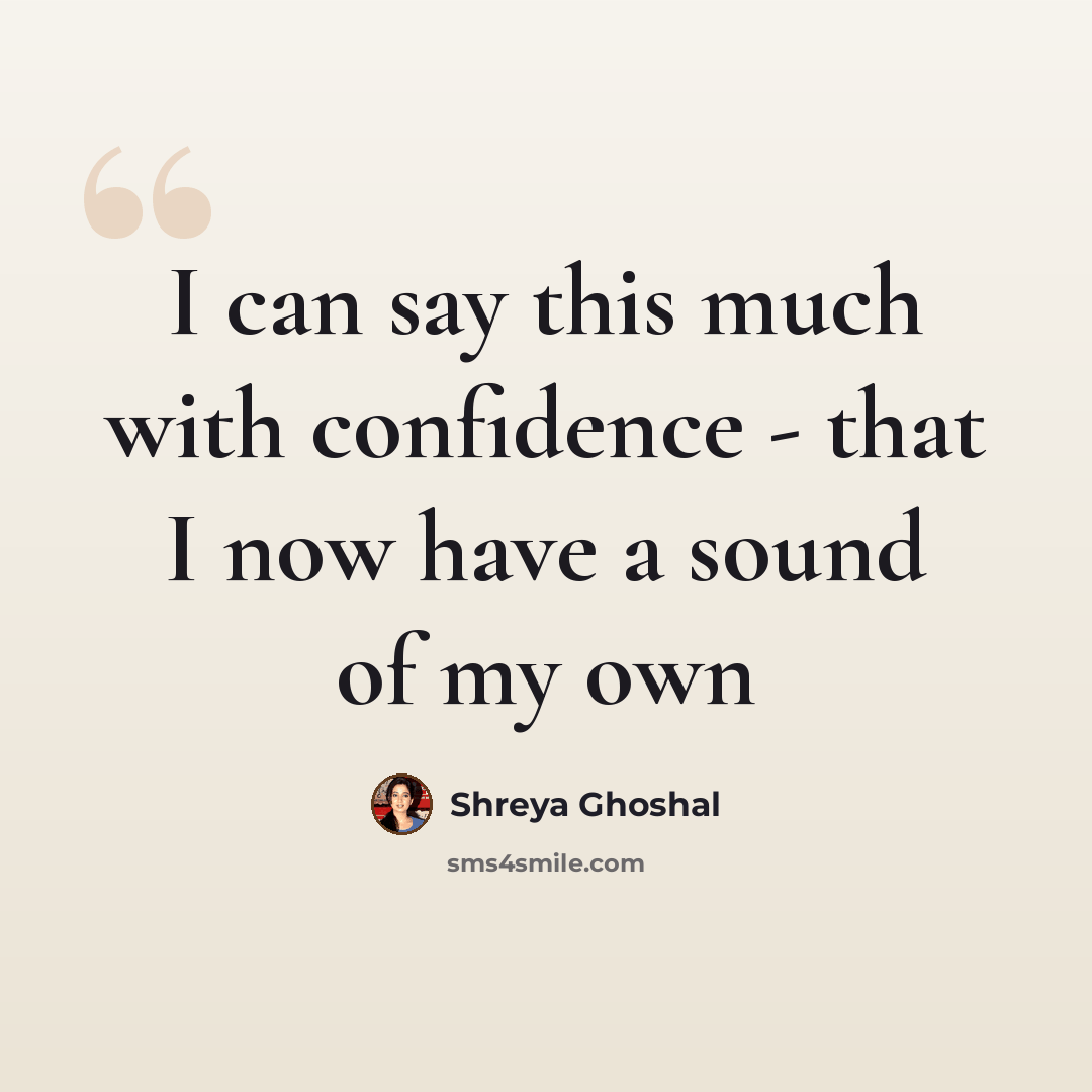 “I can say this much with confidence - that I now have a sound of my own” quote by Shreya Ghoshal
