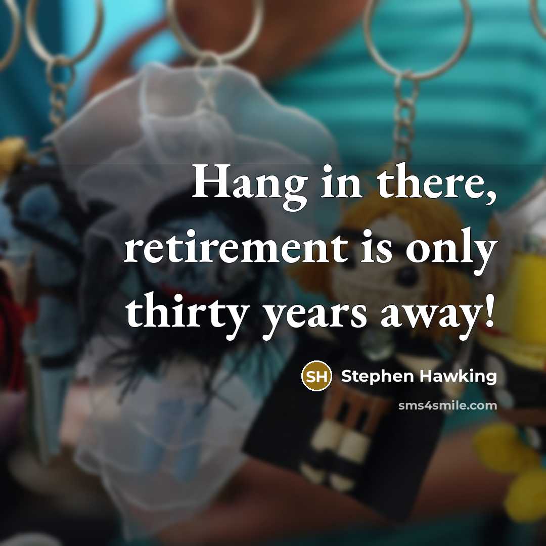 “Hang in there, retirement is only thirty years away!” quote by Stephen Hawking