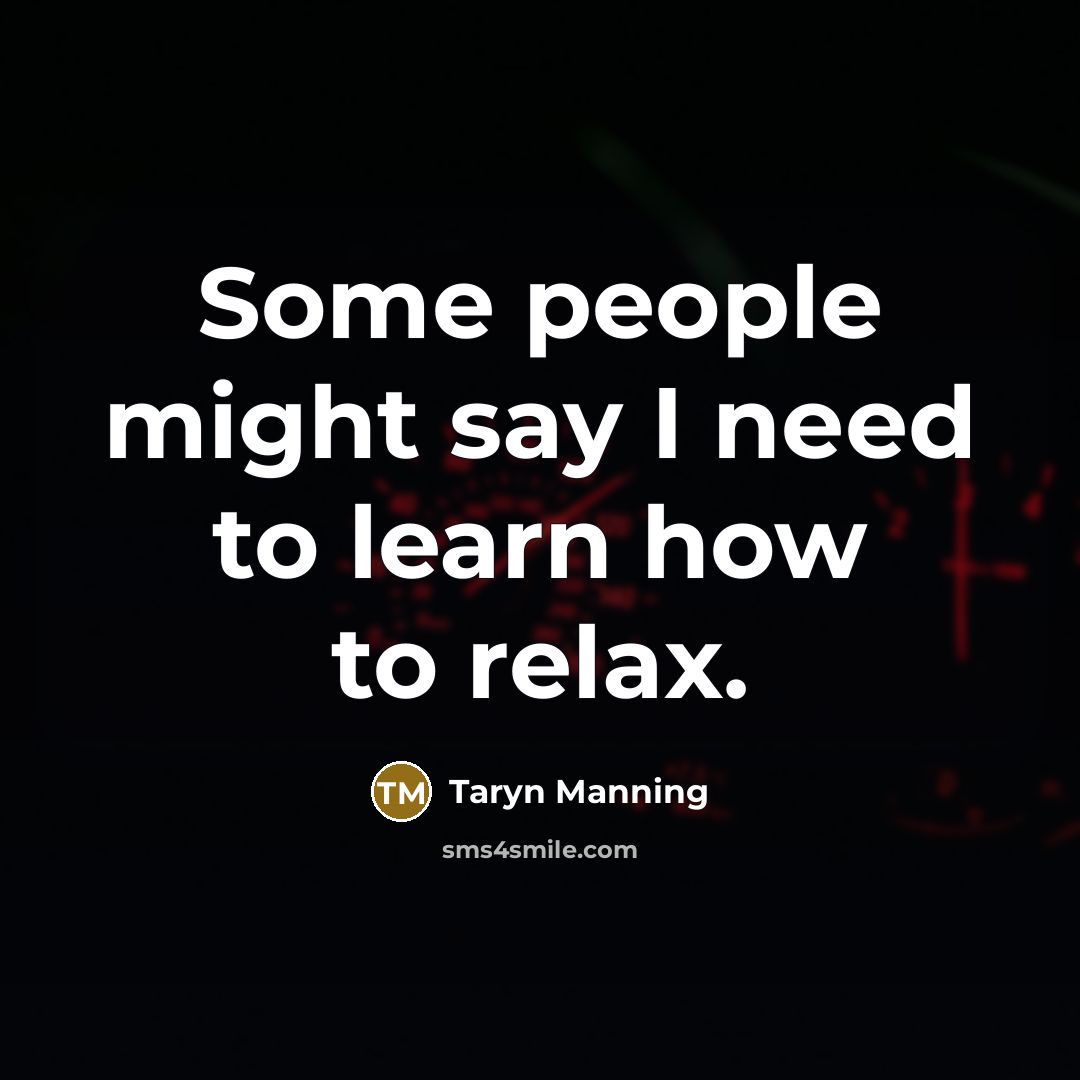 “Some people might say I need to learn how to relax.” quote by Taryn Manning
