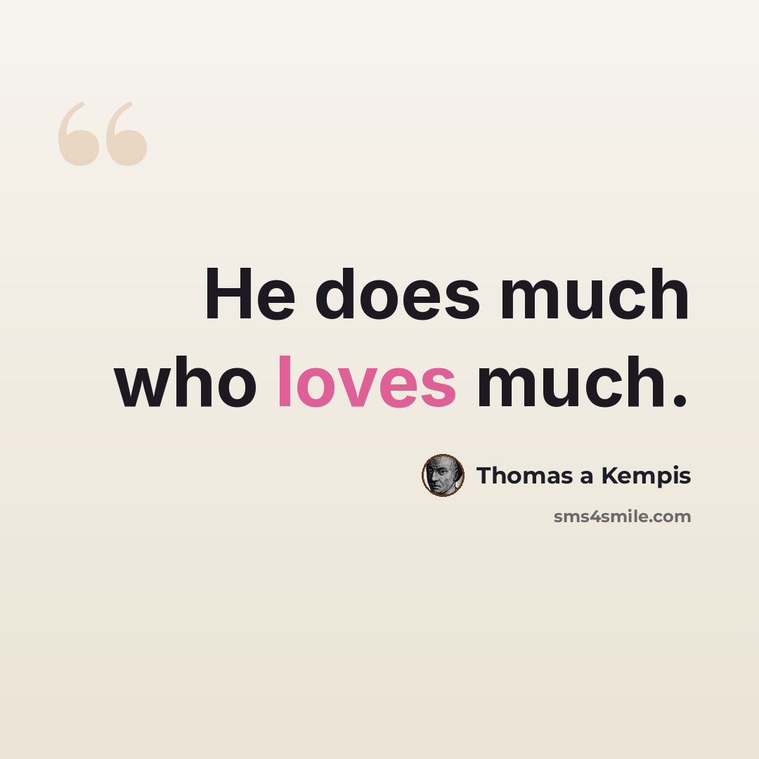 “He does much who loves much.” quote by Thomas a Kempis