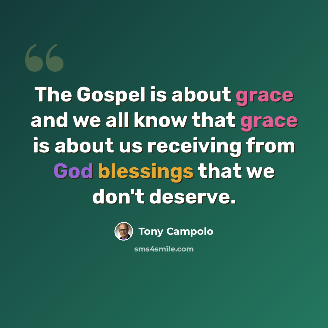 “The Gospel is about grace and we all know that grace is about us receiving from God blessings that we don't deserve.” quote by Tony Campolo