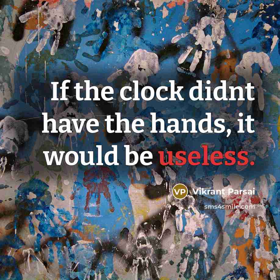 “If the clock didnt have the hands, it would be useless.” quote by Vikrant Parsai