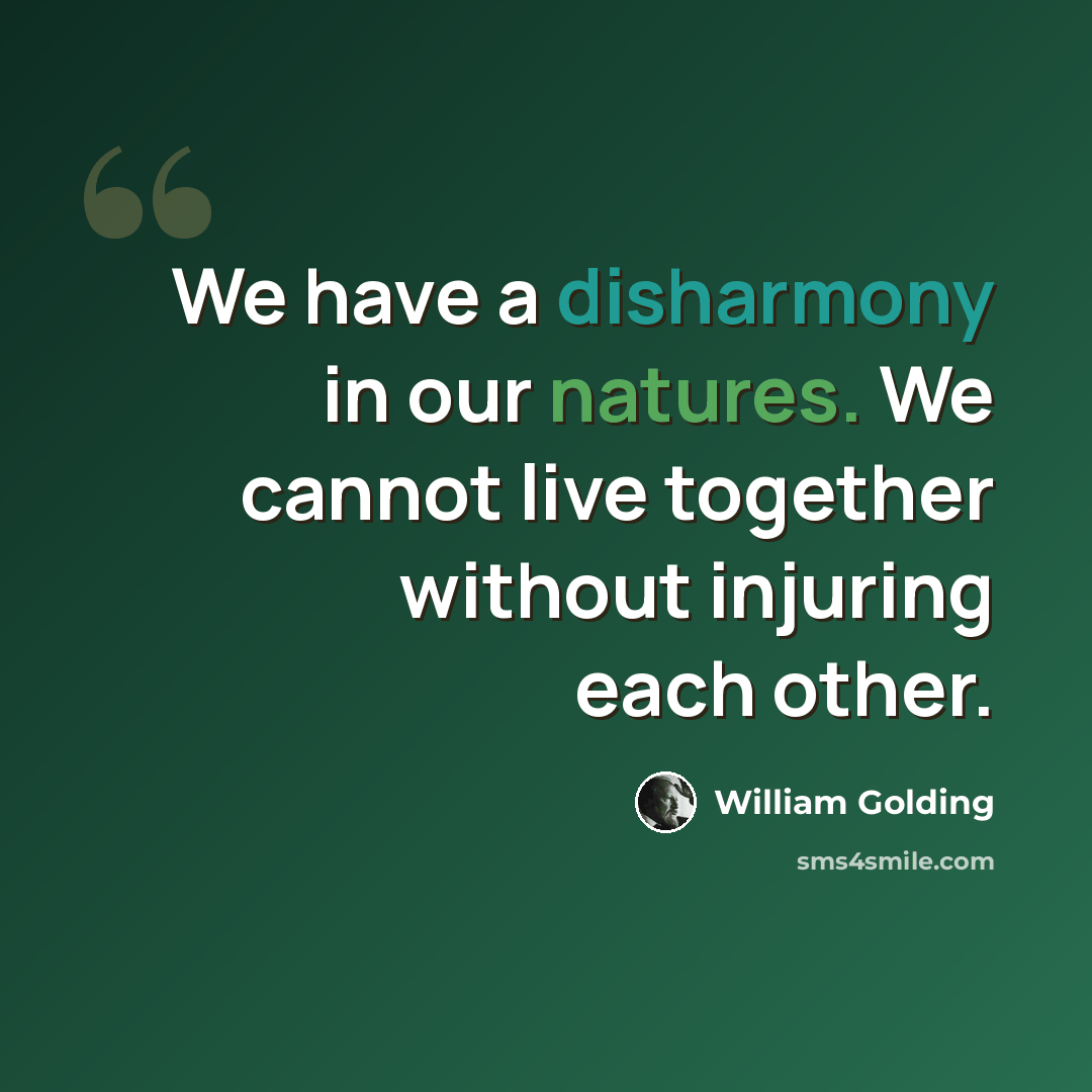 “We have a disharmony in our natures. We cannot live together without injuring each other.” quote by William Golding