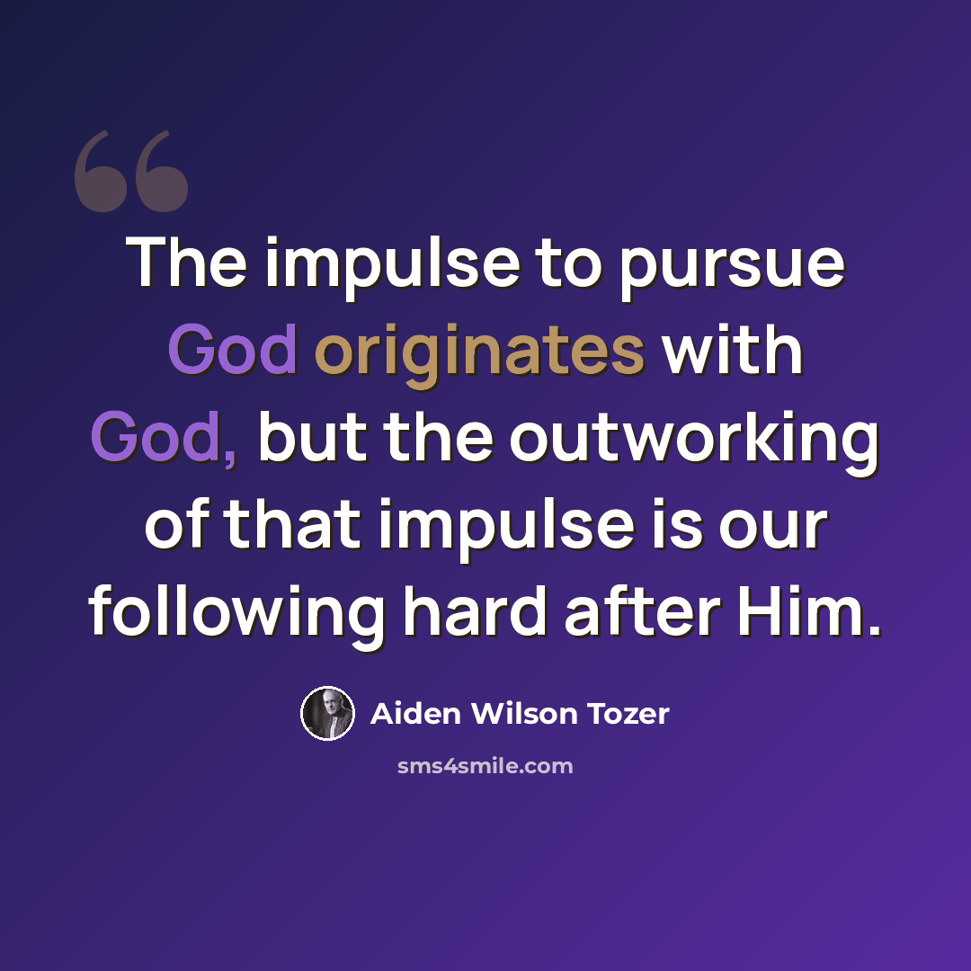 “The impulse to pursue God originates with God, but the outworking of that impulse is our following hard after Him.” quote by Aiden Wilson Tozer
