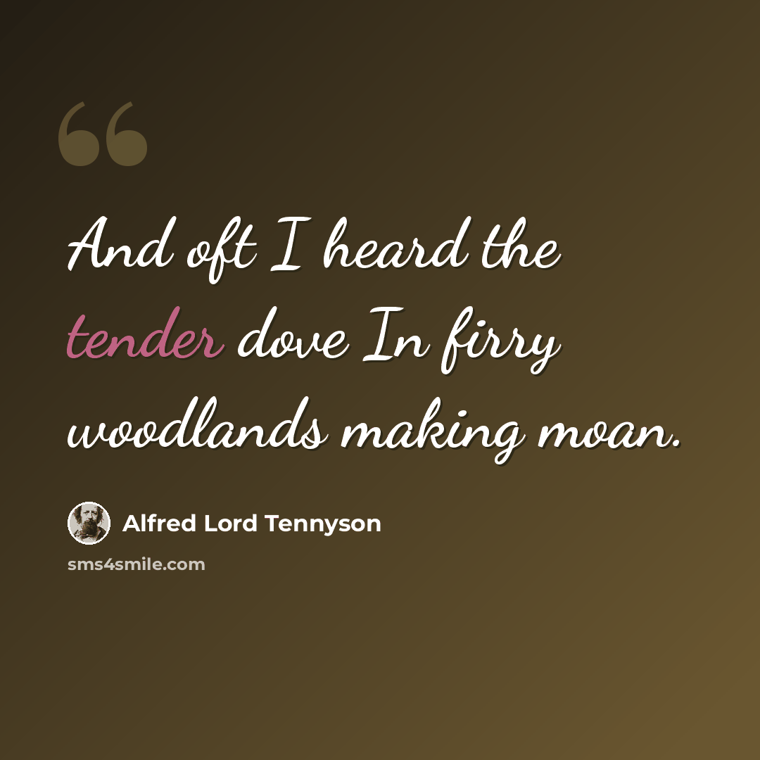 “And oft I heard the tender dove In firry woodlands making moan.” quote by Alfred Lord Tennyson
