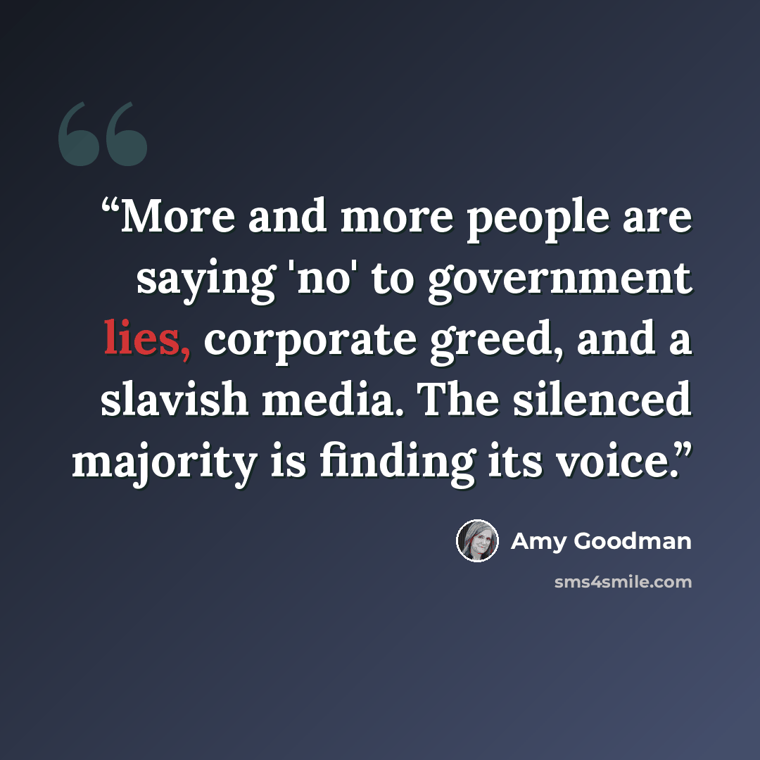 “More and more people are saying 'no' to government lies, corporate greed, and a slavish media. The silenced majority is finding its voice.” quote by Amy Goodman
